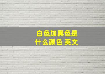 白色加黑色是什么颜色 英文